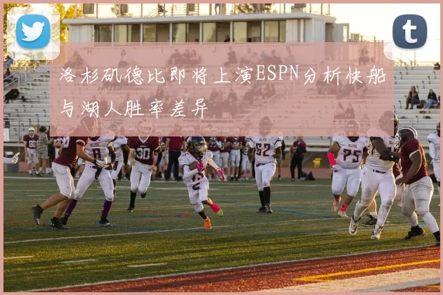 洛杉矶德比即将上演ESPN分析快船与湖人胜率差异