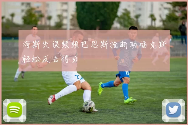海斯失误频频巴恩斯抢断助福克斯轻松反击得分