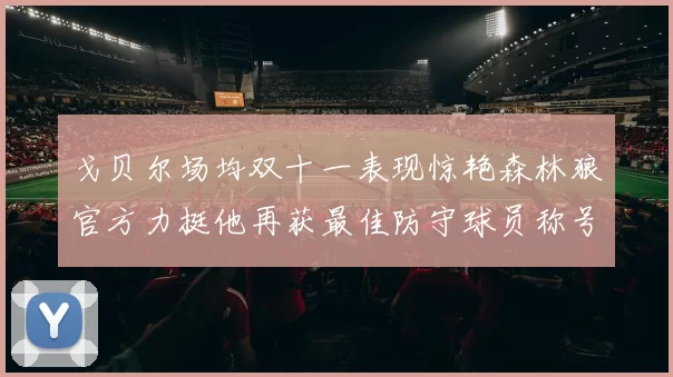 戈贝尔场均双十一表现惊艳森林狼官方力挺他再获最佳防守球员称号