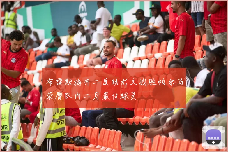 布雷默梅开二度助尤文战胜帕尔马荣膺队内二月最佳球员