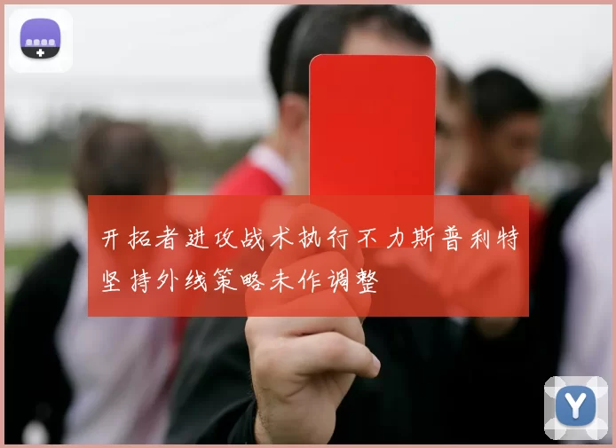 开拓者进攻战术执行不力斯普利特坚持外线策略未作调整