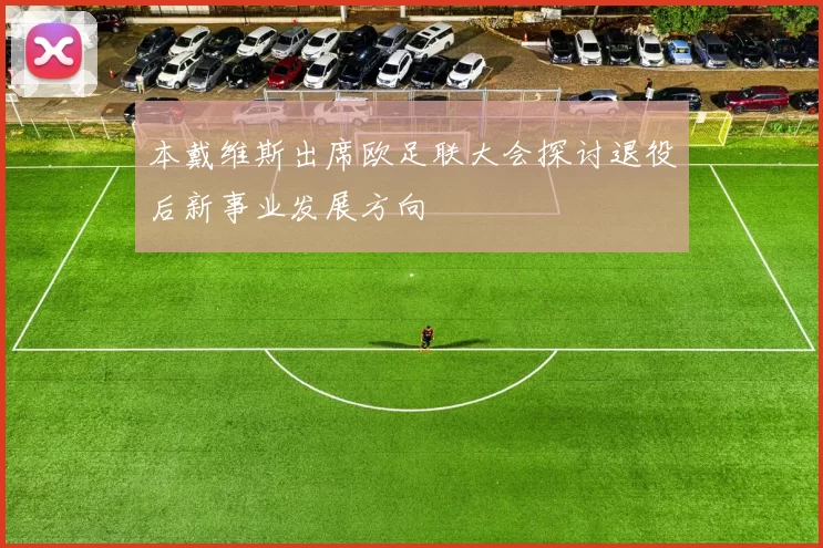 本戴维斯出席欧足联大会探讨退役后新事业发展方向