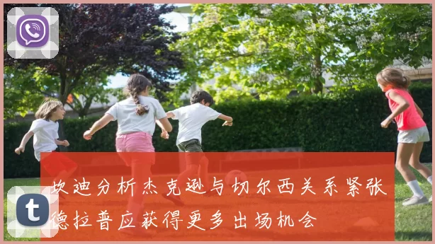 坎迪分析杰克逊与切尔西关系紧张德拉普应获得更多出场机会