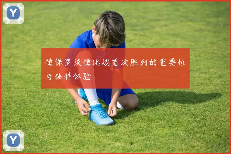 德保罗谈德比战首次胜利的重要性与独特体验