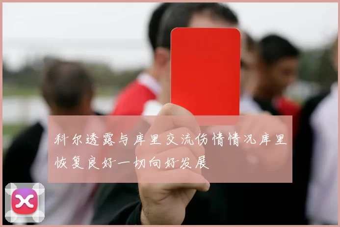 科尔透露与库里交流伤情情况库里恢复良好一切向好发展