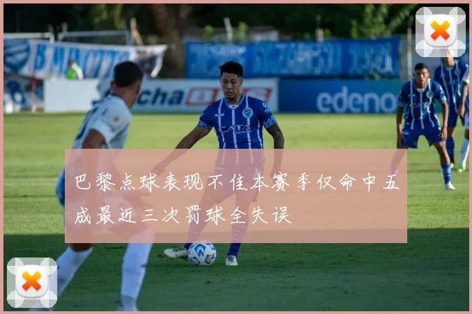 巴黎点球表现不佳本赛季仅命中五成最近三次罚球全失误