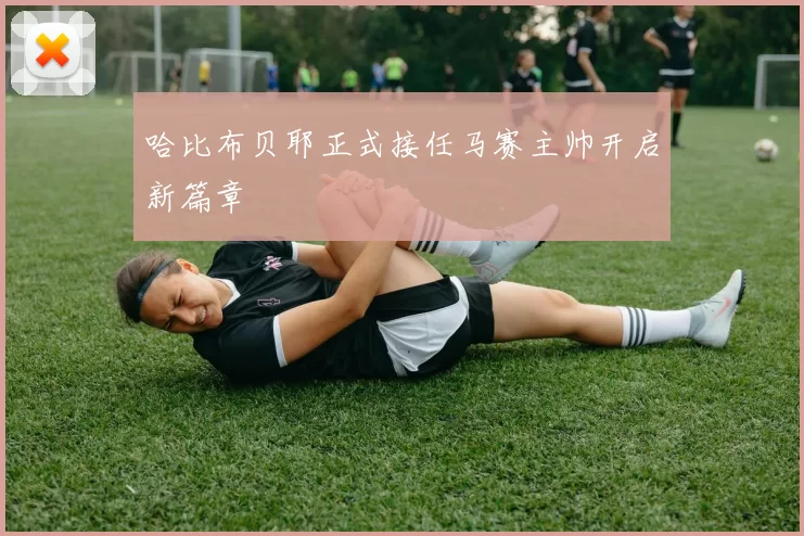 哈比布贝耶正式接任马赛主帅开启新篇章