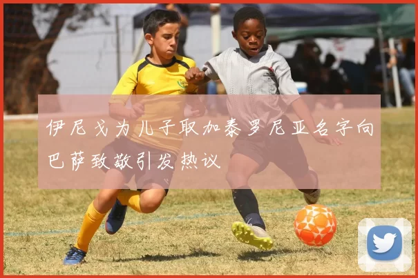 伊尼戈为儿子取加泰罗尼亚名字向巴萨致敬引发热议
