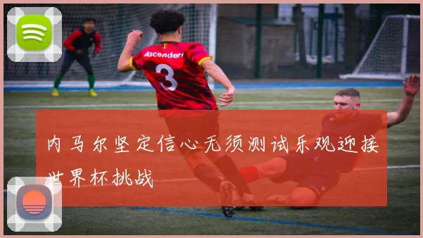 内马尔坚定信心无须测试乐观迎接世界杯挑战
