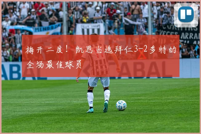 梅开二度！凯恩当选拜仁3-2多特的全场最佳球员