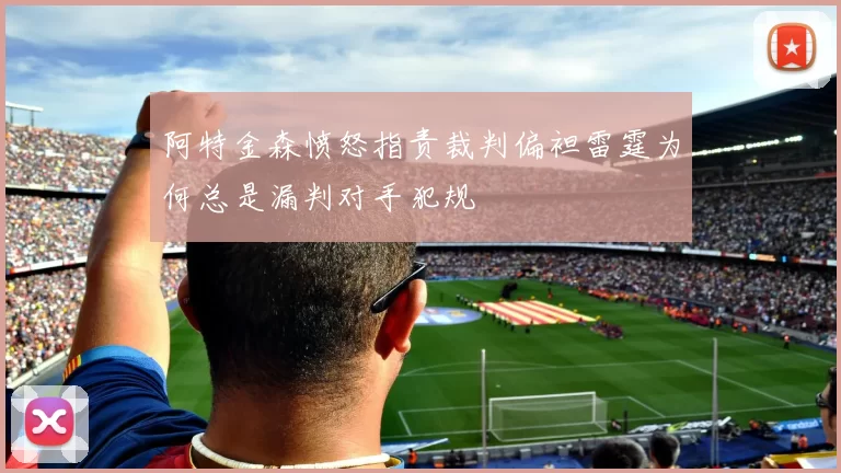 阿特金森愤怒指责裁判偏袒雷霆为何总是漏判对手犯规